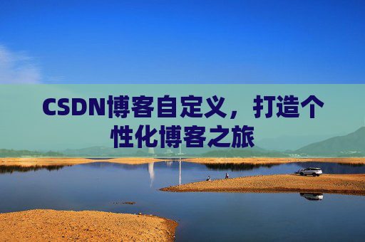 CSDN博客自定义，打造个性化博客之旅